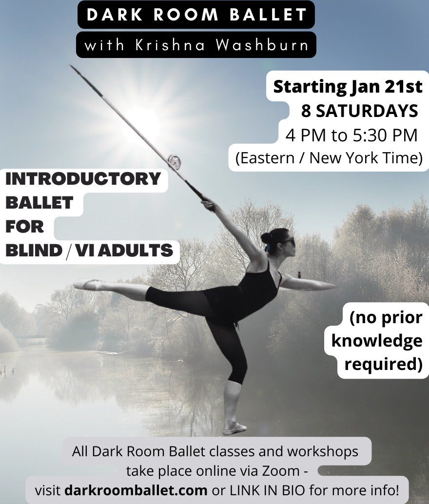 Image as shared and described on social media: A flyer with text that is superimposed around an edited photo of Krishna, who appears in black and white in side profile as if she is standing on the water of a calm lake, with bare trees and a bright winter sun in the background. She wears a black leotard, tights, ballet shoes and dark glasses, front leg bent with the other leg extended straight behind her. One arm extends back and holds up her straight cane behind her, the other arm extends to the front and her hand seems to be swallowed into the clouds. There seems to be a small clock in the sky behind her. Text in white on a black background reads: Dark Room Ballet with Krishna Washburn, and text in black on white at different spots across the sky and lake: INTRODUCTORY BALLET FOR BLIND / VI ADULTS (no prior knowledge required) Starting Jan 21st 8 SATURDAYS 4 PM to 5:30 PM (Eastern / New York Time) All Dark Room Ballet classes and workshops take place online via Zoom - visit darkroomballet.com or LINK IN BIO for more info!